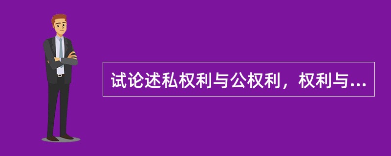 试论述私权利与公权利，权利与权力。