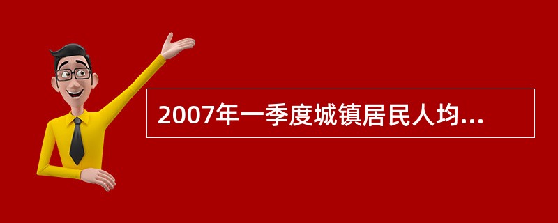 2007年一季度城镇居民人均可支配收入是农村居民人均现金收入的( )。