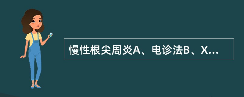 慢性根尖周炎A、电诊法B、X线检查C、染色法D、麻醉试法E、嗅诊检查;下列疾病必