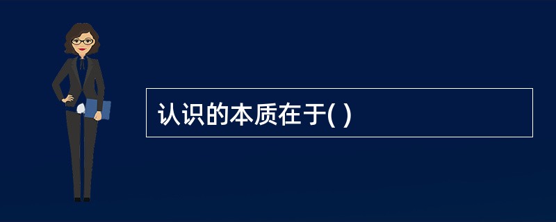 认识的本质在于( )