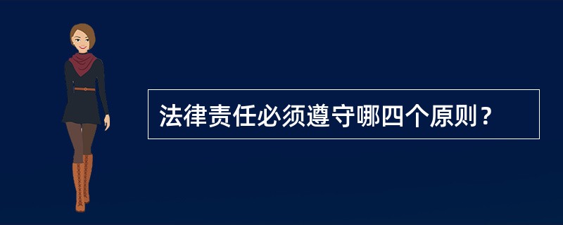 法律责任必须遵守哪四个原则？