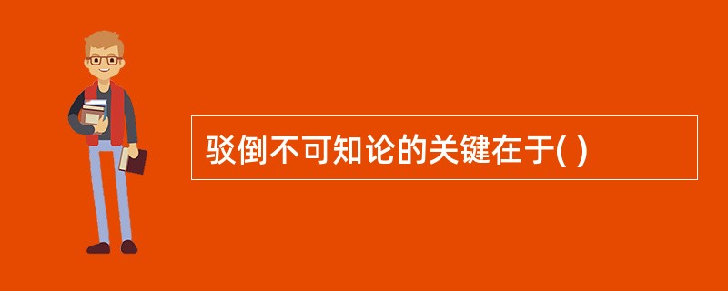 驳倒不可知论的关键在于( )