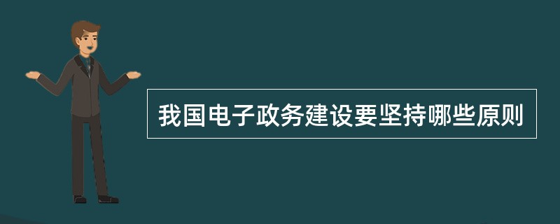 我国电子政务建设要坚持哪些原则