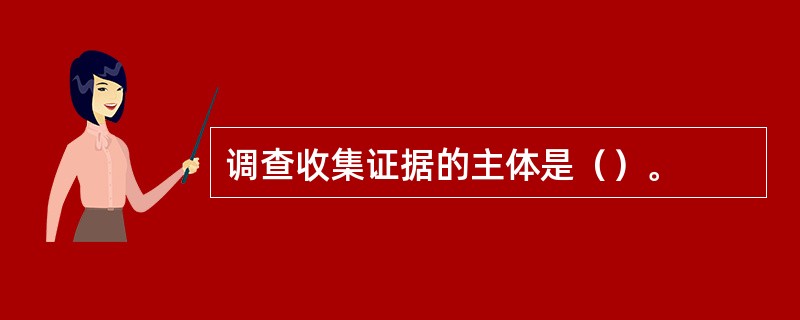 调查收集证据的主体是（）。