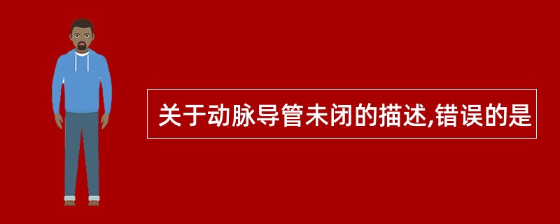 关于动脉导管未闭的描述,错误的是
