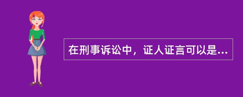 在刑事诉讼中，证人证言可以是（）。