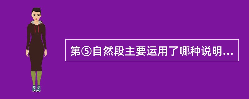 第⑤自然段主要运用了哪种说明方法?其作用是什么?(2分)