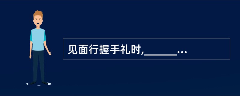 见面行握手礼时,__________、身份高者、__________和女士一般应