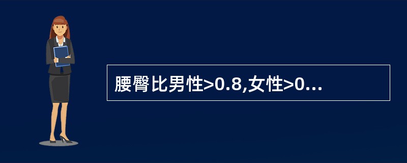 腰臀比男性>0.8,女性>0.9,可诊断为中心性肥胖。( )