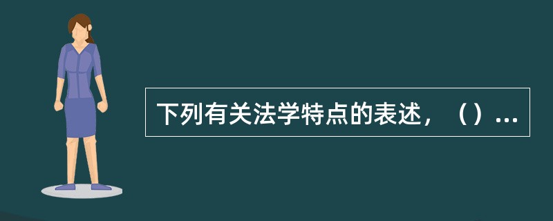 下列有关法学特点的表述，（）是正确的