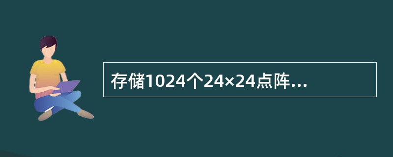 存储1024个24×24点阵的汉字字形码需要的字节数是( )