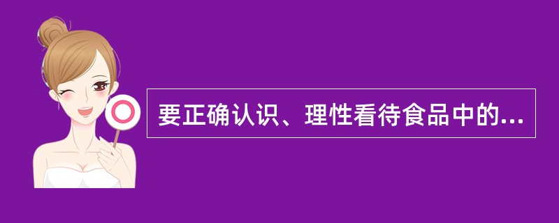 要正确认识、理性看待食品中的防腐剂,掌握有关食品防腐剂的常识,以便在购买食品时能