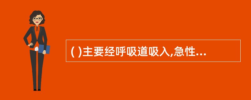 ( )主要经呼吸道吸入,急性中毒时,轻者有头痛头晕、无力,呈“汽油醉态”。高浓度