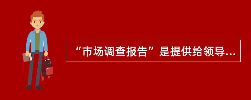 “市场调查报告”是提供给领导决策参考的,因此,它的落脚点应在( )。