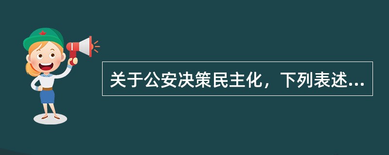 关于公安决策民主化，下列表述正确的是（）