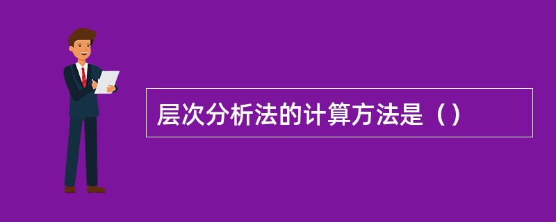 层次分析法的计算方法是（）