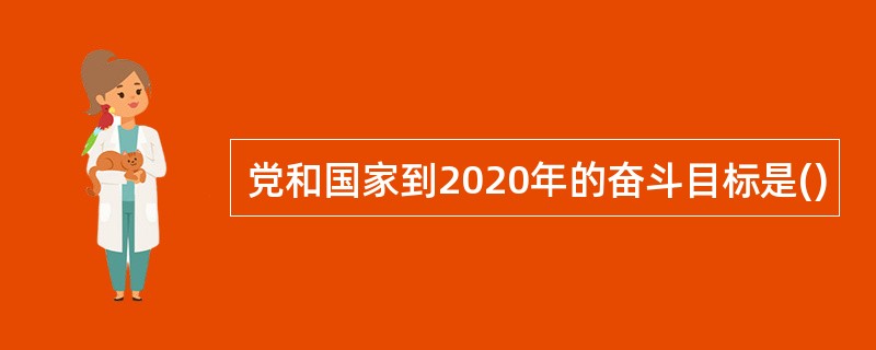 党和国家到2020年的奋斗目标是()