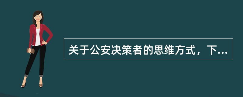 关于公安决策者的思维方式，下列表述正确的是（）