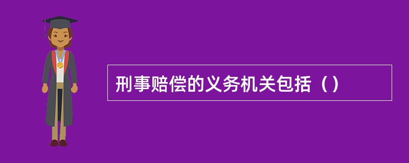 刑事赔偿的义务机关包括（）