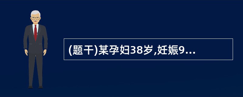 (题干)某孕妇38岁,妊娠9周首次来院做产前检查,为除外胎儿畸形,需做检查 羊水