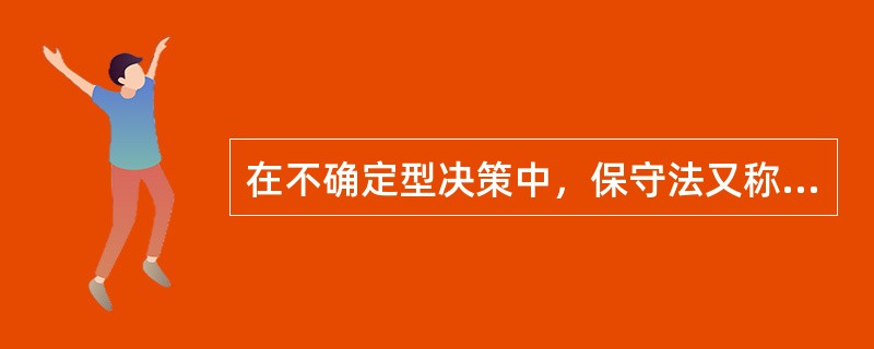 在不确定型决策中，保守法又称为（）