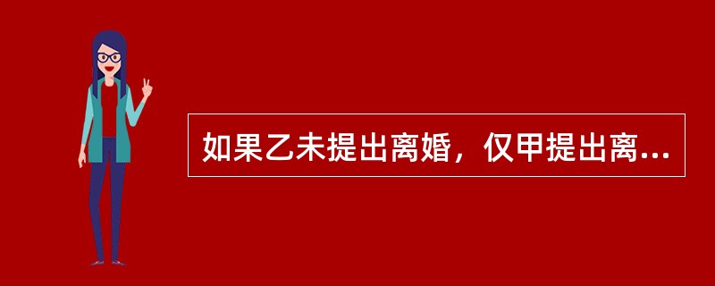 如果乙未提出离婚，仅甲提出离婚，人民法院能否受理？