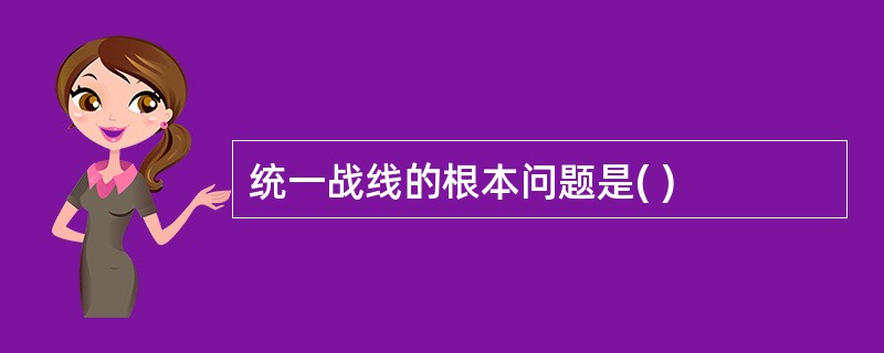 统一战线的根本问题是( )