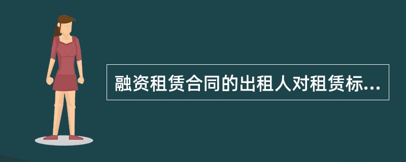 融资租赁合同的出租人对租赁标的物（）。