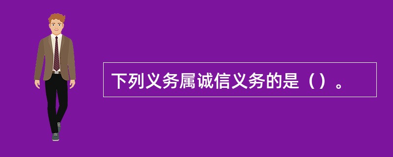 下列义务属诚信义务的是（）。