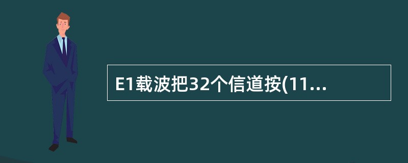 E1载波把32个信道按(11)方式复用在一条2.048Mb£¯s的高速信道上,每