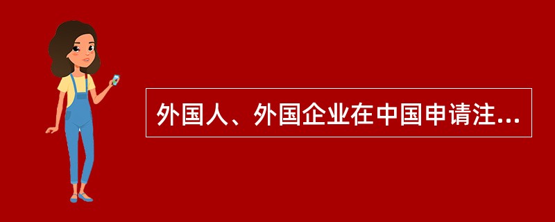 外国人、外国企业在中国申请注册商标，实行自愿委托代理制。