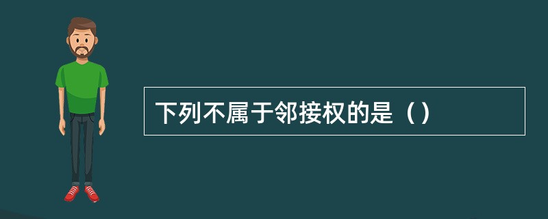 下列不属于邻接权的是（）