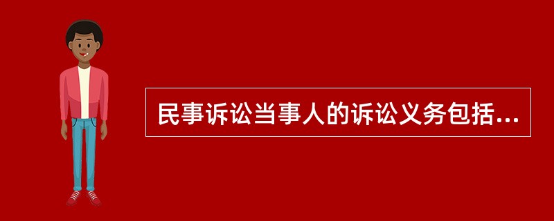 民事诉讼当事人的诉讼义务包括（）