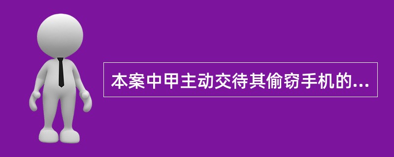 本案中甲主动交待其偷窃手机的行为属于什么性质的行为？为什么？