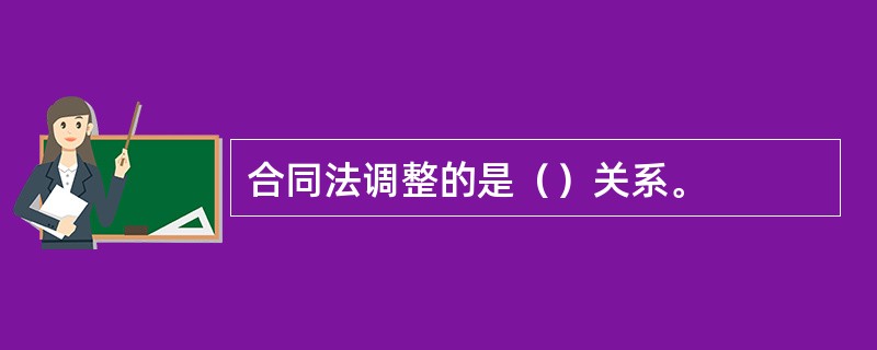 合同法调整的是（）关系。