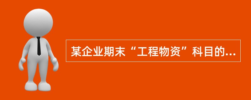 某企业期末“工程物资”科目的余额为l00万元,“发出商品”科目的余额为50万元,