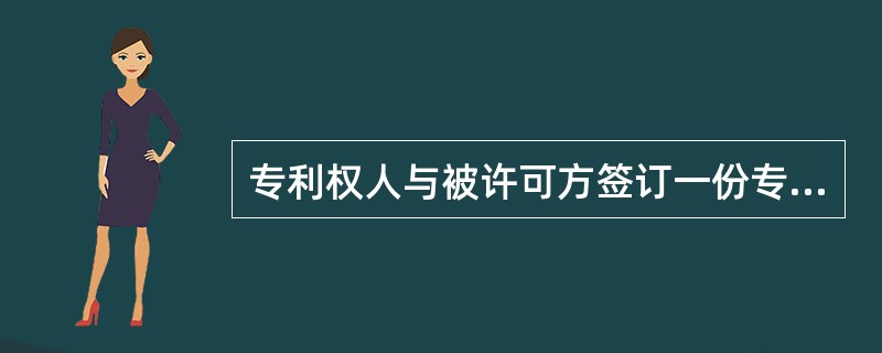 专利权人与被许可方签订一份专利实施许可合同。在该合同约定的时间和地域范围内，专利