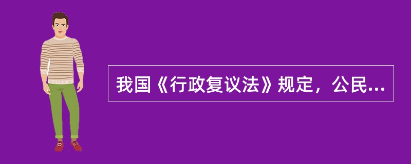 我国《行政复议法》规定，公民、法人或其他组织认为具体行政行为侵犯其合法权益的，可