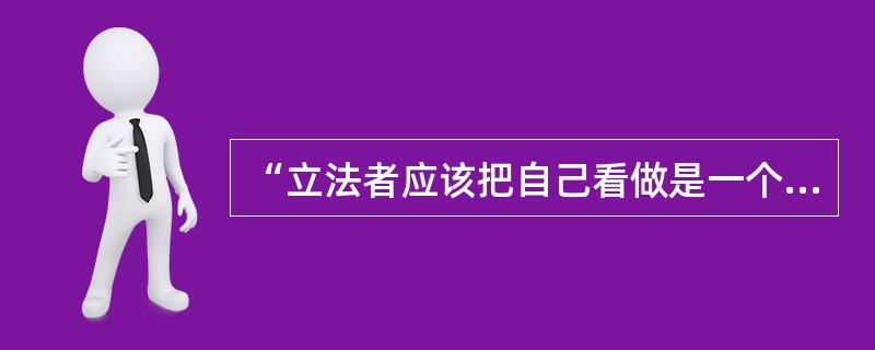 “立法者应该把自己看做是一个自然科学家，他不是在制造法律，更不是在发明法律，而仅