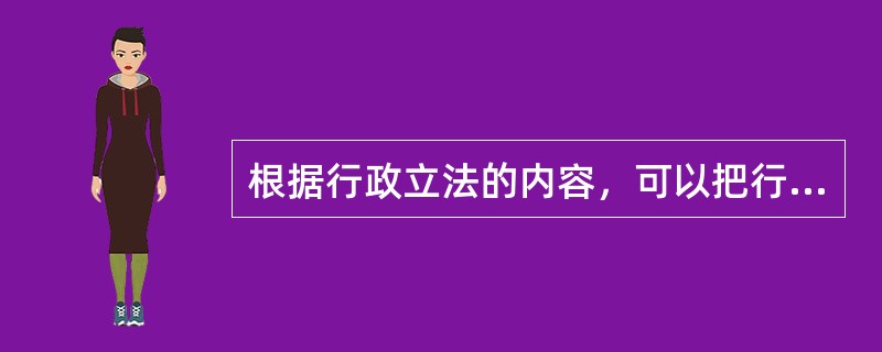 根据行政立法的内容，可以把行政立法分为（）