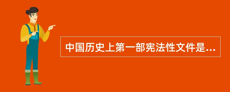 中国历史上第一部宪法性文件是指（）