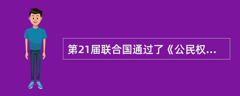 第21届联合国通过了《公民权利和政治权利国际公约》，公约第九条规定：“人人有权享