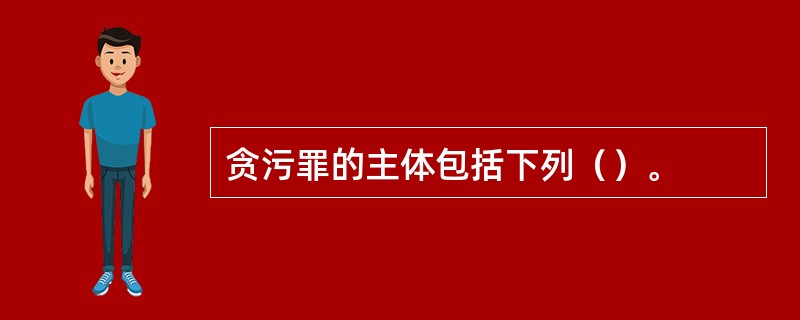 贪污罪的主体包括下列（）。