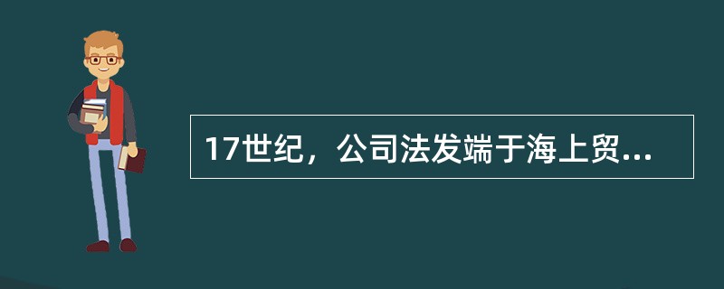 17世纪，公司法发端于海上贸易发达的（）。