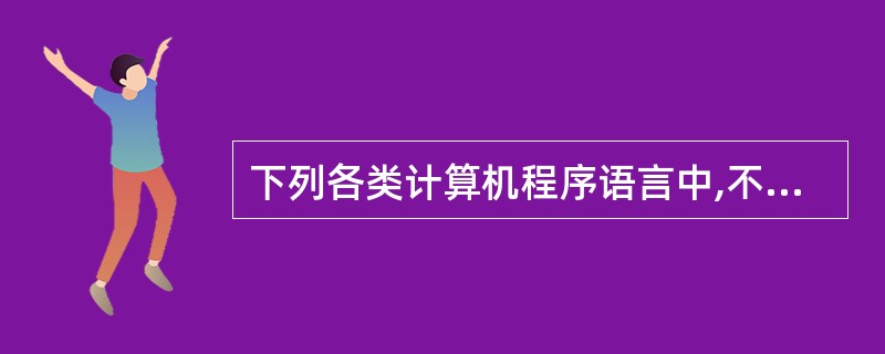 下列各类计算机程序语言中,不属于高级程序设计语言的是 ( )