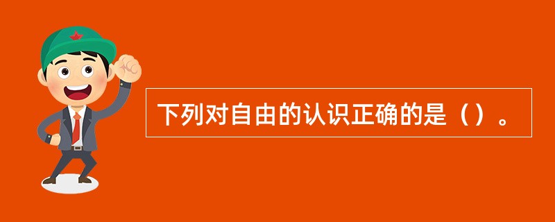 下列对自由的认识正确的是（）。