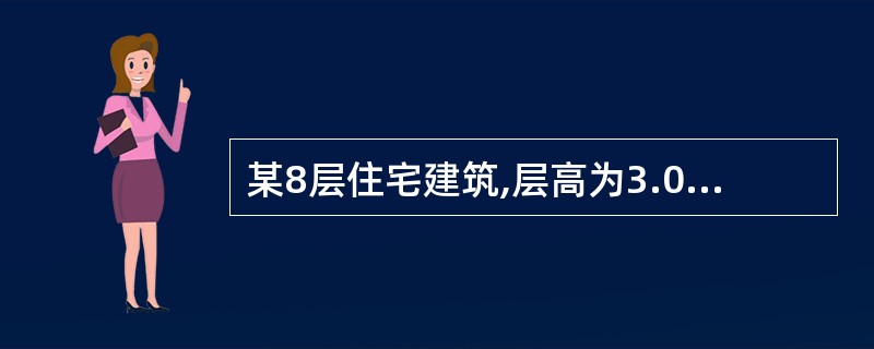 某8层住宅建筑,层高为3.0m,首层地面标高为±0.000m,室外地坪标高﹣0.