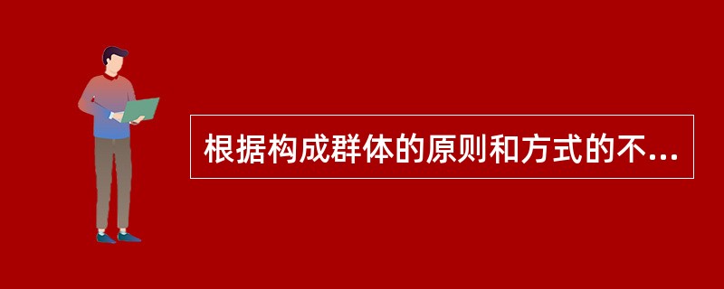 根据构成群体的原则和方式的不同而将群体分为()。