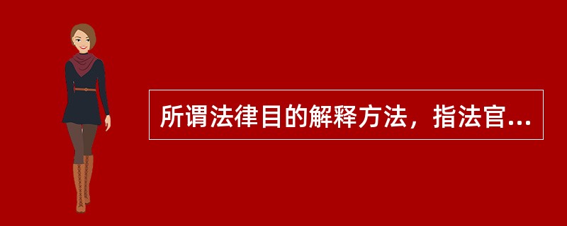 所谓法律目的解释方法，指法官在解释法律条文时可以用法律条文的立法目的作为解释的根