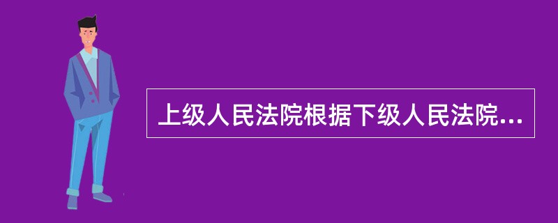 上级人民法院根据下级人民法院的申请，决定将下级人民法院管辖的一审案件调归自己审判